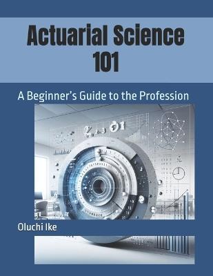 Actuarial Science 101: A Beginner's Guide to the Profession - Oluchi Ike - cover