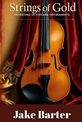 Strings of Gold: Investing in Vintage Instruments - Jake Barter - cover