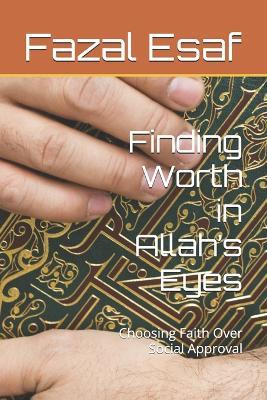 Finding Worth in Allah's Eyes: Choosing Faith Over Social Approval - Fazal Esaf - cover
