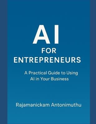 AI for Entrepreneurs: A Practical Guide to Using AI in Your Business - Rajamanickam Antonimuthu - cover