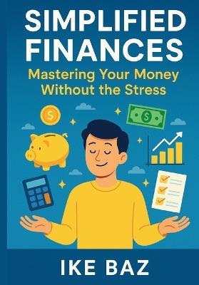 Simplified Finances: Mastering Your Money Without the Stress - Ike Baz - cover
