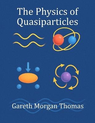 The Physics of Quasiparticles: Experiments with the Quantum Building Blocks of Emergent Matter - Gareth Morgan Thomas - cover