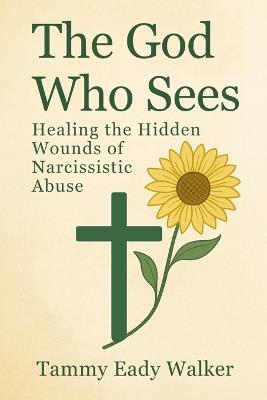 The God Who Sees: Healing the Hidden Wounds of Narcissistic Abuse - Tammy Eady Walker - cover