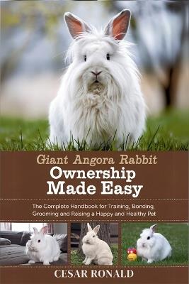 Giant Angora Rabbit Ownership Made Easy: The Complete Handbook For Training, Bonding, Grooming and Raising a Happy And Healthy Pet - Cesar Ronald - cover