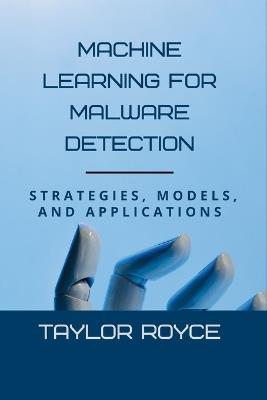 Machine Learning for Malware Detection: Strategies, Models, and Applications - Taylor Royce - cover
