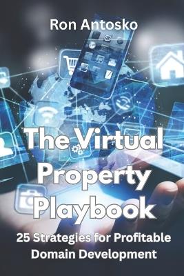 The Virtual Property Playbook: 25 Strategies for Profitable Domain Development - Ron Antosko - cover
