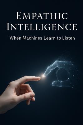 Empathic Intelligence: AI and the Transformation of the Patient-Physician Relationship: What happens when machines begin to listen - not just to our symptoms, but to our emotions? - Daniel Deckert - cover