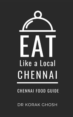 Eat Like a Local- Chennai: Chennai India Food Guide - Eat Like A Local,Korak Ghosh - cover