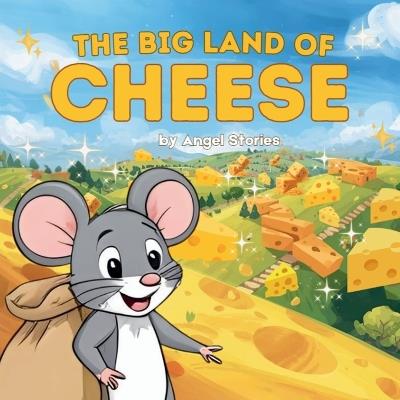The Big Land Of Cheese: The Story of Adventure and Chasing Dreams Children's Bedtime Animal Story Books with Fun & Exciting Stories, 2-5 Years Old: Delightful English Reading Stories with Beautiful Illustrations for Kids - Angel Stories - cover