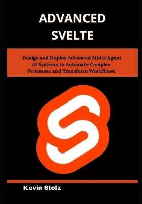 Advanced Svelte: Master Real-World Techniques for Building Reactive, Scalable Web Applications with Ease - Kevin Stolz - cover