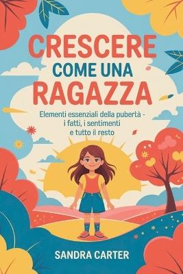 Crescere come una ragazza: Elementi essenziali della pubertà - I fatti, i sentimenti e tutto il resto - Sandra Carter - cover