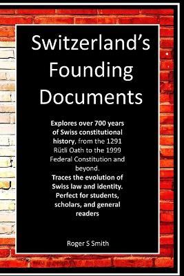 Switzerland's Founding Documents: Journey through the legal and political history of one of the world's most unique democracies. - Roger S Smith - cover