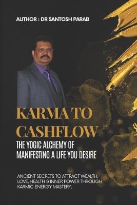 Karma to Cashflow: The Yogic Alchemy of Manifesting a Life You Desire - Santosh Parab - cover