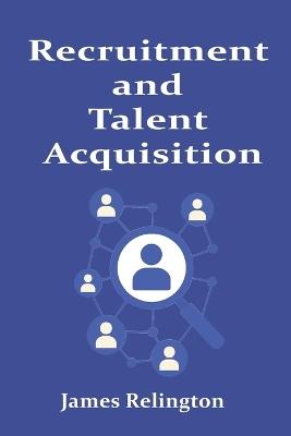 Recruitment and Talent Acquisition: Strategies, Tools, and Best Practices - James Relington - cover