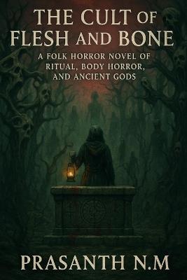 The Cult of Flesh and Bone: A Folk Horror Novel of Ritual, Body Horror, and Ancient Gods - Prasanth N M - cover