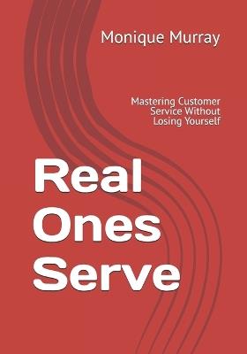 Real Ones Serve: Mastering Customer Service Without Losing Yourself - Monique Murray - cover