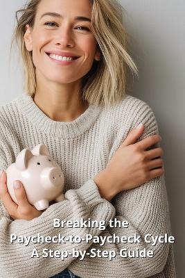 Breaking the Paycheck-to-Paycheck Cycle: A Step-by-Step Guide - Karen Harding - cover