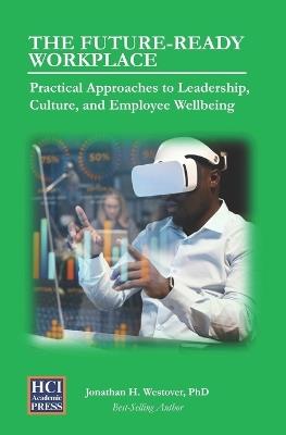 The Future-Ready Workplace: Practical Approaches to Leadership, Culture, and Employee Wellbeing - Jonathan H Westover - cover
