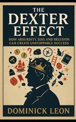 The Dexter Effect: How Absurdity, Ego, and Delusion can Create Unstoppable Success