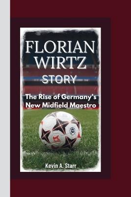 Florian Wirtz Story: The Rise of Germany's New Midfield Maestro. - Kevin A Starr - cover
