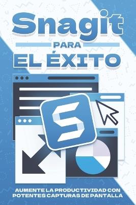 Snagit para el éxito: Aumente la productividad con potentes capturas de pantalla - Aaron Cockman - cover