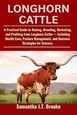 Longhorn Cattle: A Practical Guide to Raising, Breeding, Marketing, and Profiting from Longhorn Cattle - Including Health Care, Pasture Management, and Business Strategies for Success.