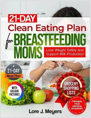 21-Day Clean Eating Plan for Breastfeeding Moms: Lose Weight Safely and Support Milk Production - Lore J Meyers - cover