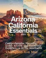Arizona and California Essentials 2025: Comprehensive Planning, Iconic Routes, and Authentic Experiences in the Southwest