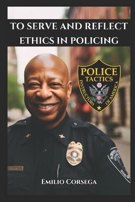 To Serve and Reflect: Ethics in Policing - Emilio Corsega - cover