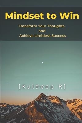 Mindset to Win: Transform Your Thoughts and Achieve Limitless Success - Kuldeep R - cover