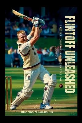 Flintoff Unleashed: Cricket, Courage, And The Battle For Identity - Brandon Colburn - cover