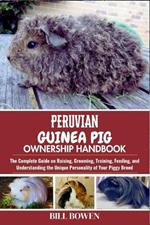 Peruvian Guinea Pig Ownership Handbook: The Complete Guide on Raising, Grooming, Training, Feeding, and Understanding the Unique Personality of Your Piggy Breed