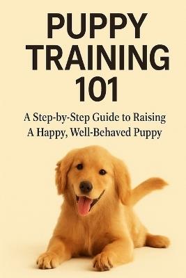 Puppy Training 101: A Step-by-Step Guide to Raising a Happy, Well-Behaved Puppy - Brightpup Press - cover