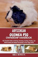 Abyssinian Guinea Pig Ownership Handbook: The Complete Guide on Raising, Grooming, Training, Feeding, and Understanding the Unique Personality of Your Piggy Breed