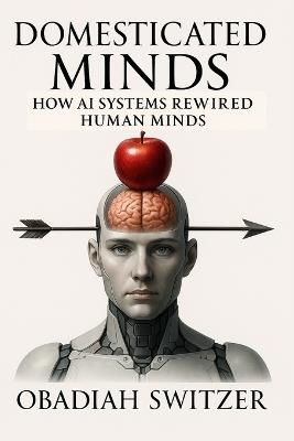 Domesticated Minds: How AI Systems Rewired Human Minds - Obadiah Switzer - cover