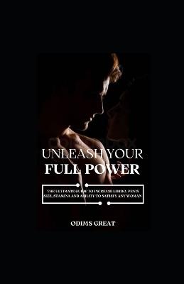 Unleash Your Full Power: The Ultimate Guide to Increase Libido, Penis Size, Long-Lasting Stamina, and Satisfy Any Woman - Odims Great - cover