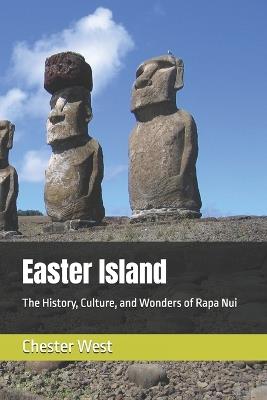 Easter Island: The History, Culture, and Wonders of Rapa Nui - Chester West - cover
