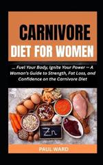 Carnivore Diet for Women: Fuel Your Body, Ignite Your Power - A Woman's Guide to Strength, Fat Loss, and Confidence on the Carnivore Diet