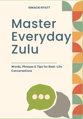 Master Everyday Zulu: Words, Phrases & Tips for Real-Life Conversations - Ignacio Ryatt - cover