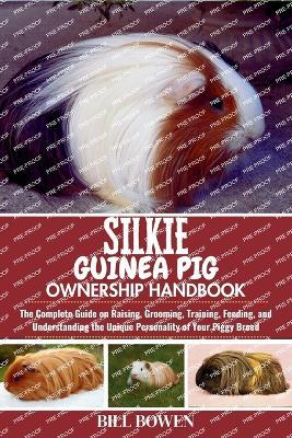 Silkie Guinea Pig Ownership Handbook: The Complete Guide on Raising, Grooming, Training, Feeding, and Understanding the Unique Personality of Your Piggy Breed - Bill Bowen - cover