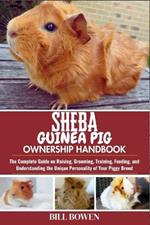 Sheba Guinea Pig Ownership Handbook: The Complete Guide on Raising, Grooming, Training, Feeding, and Understanding the Unique Personality of Your Piggy Breed