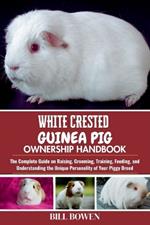 White Crested Guinea Pig Ownership Handbook: The Complete Guide on Raising, Grooming, Training, Feeding, and Understanding the Unique Personality of Your Piggy Breed