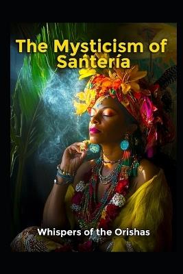 The Mysticism of Santeria: Whispers of the Orishas - Llh Media - cover