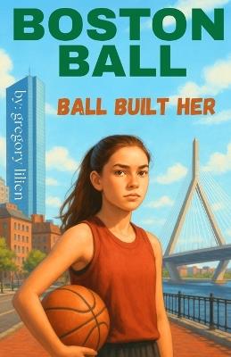 Boston Ball: Ball Built Her - Gregory E Lilien - cover