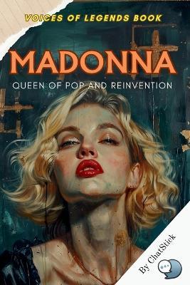 Madonna: Queen of Pop and Reinvention: A Journey Through Madonna's Everlasting Legacy of Music, Style, and Reinvention - Chatstick Team - cover