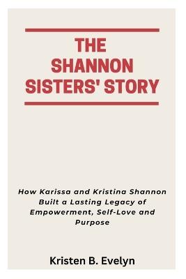 The Shannon Sisters' Story: How Karissa and Kristina Shannon Built a Lasting Legacy of Empowerment, Self-Love and Purpose - Kristen B Evelyn - cover