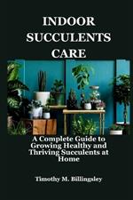 Indoor Succulents Care: A Complete Guide to Growing Healthy and Thriving Succulents at Home