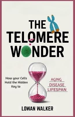 The Telomere Wonder: How Your Cells Hold the Hidden Key to Aging, Disease, and Lifespan - Lowan Walker - cover
