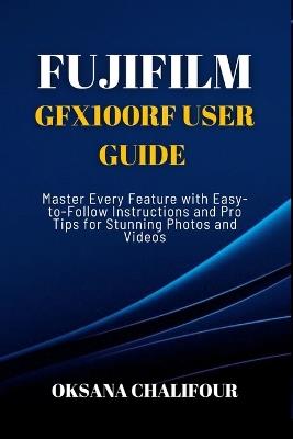Fujifilm GFX100RF User Guide: Master Every Feature with Easy-to-Follow Instructions and Pro Tips for Stunning Photos & Videos - Oksana Chalifour - cover