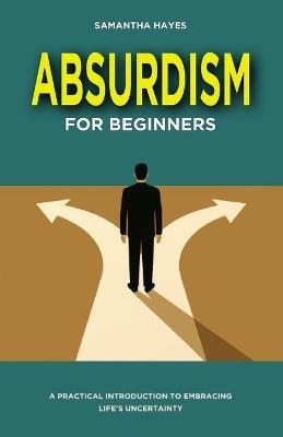 Absurdism for Beginners: A Practical Introduction to Embracing Life's Uncertainty - Samantha Hayes - cover